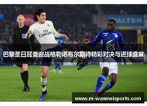 巴黎圣日耳曼迎战格勒诺布尔期待精彩对决与进球盛宴